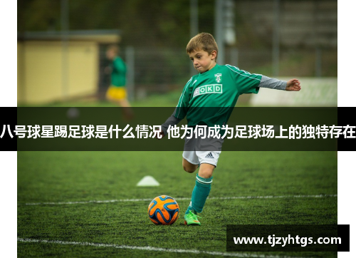 八号球星踢足球是什么情况 他为何成为足球场上的独特存在