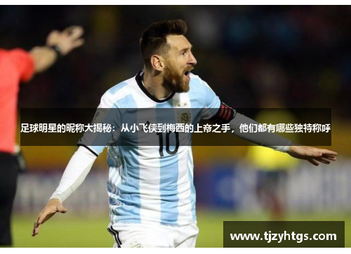 足球明星的昵称大揭秘：从小飞侠到梅西的上帝之手，他们都有哪些独特称呼