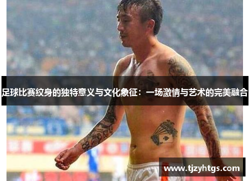 足球比赛纹身的独特意义与文化象征：一场激情与艺术的完美融合