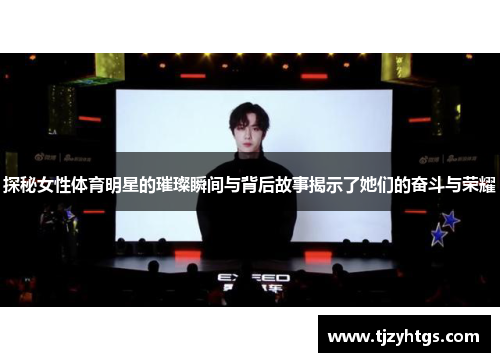 探秘女性体育明星的璀璨瞬间与背后故事揭示了她们的奋斗与荣耀